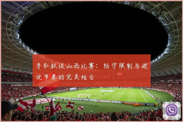 李弘权谈山西比赛：防守限制与进攻节奏的完美结合