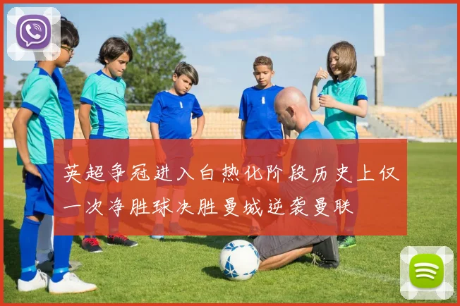 英超争冠进入白热化阶段历史上仅一次净胜球决胜曼城逆袭曼联