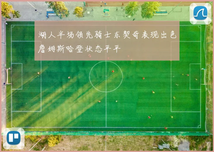 湖人半场领先骑士东契奇表现出色詹姆斯哈登状态平平