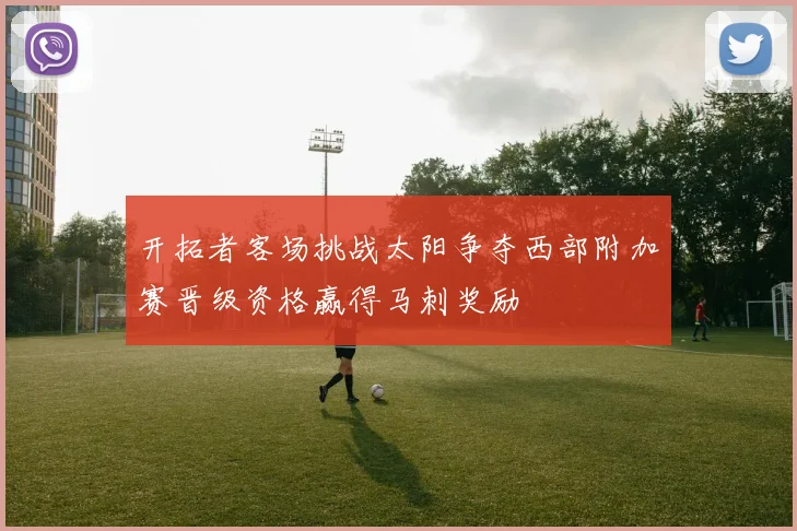 开拓者客场挑战太阳争夺西部附加赛晋级资格赢得马刺奖励