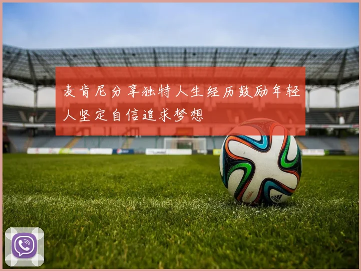 麦肯尼分享独特人生经历鼓励年轻人坚定自信追求梦想