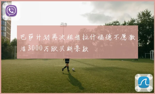 巴萨计划再次租借拉什福德不愿激活3000万欧买断条款