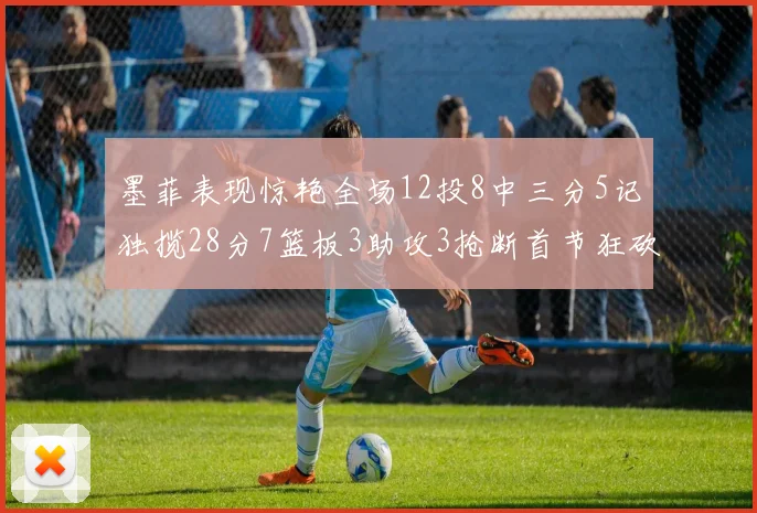 墨菲表现惊艳全场12投8中三分5记独揽28分7篮板3助攻3抢断首节狂砍14分