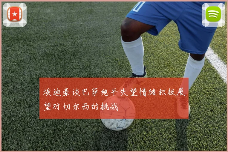 埃迪豪谈巴萨绝平失望情绪积极展望对切尔西的挑战
