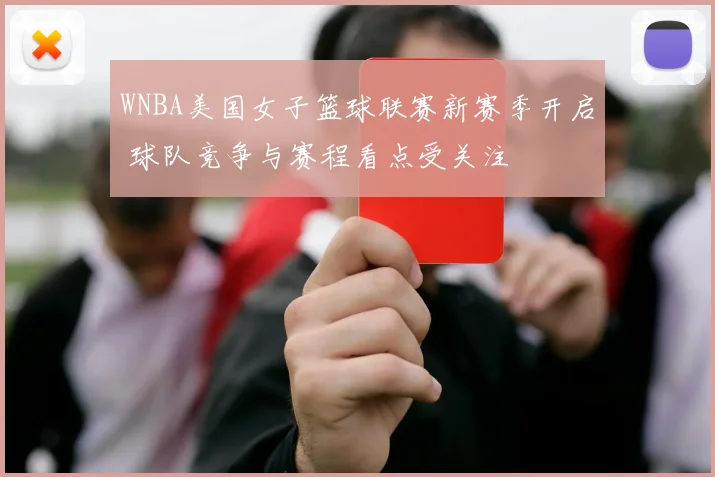 WNBA美国女子篮球联赛新赛季开启 球队竞争与赛程看点受关注