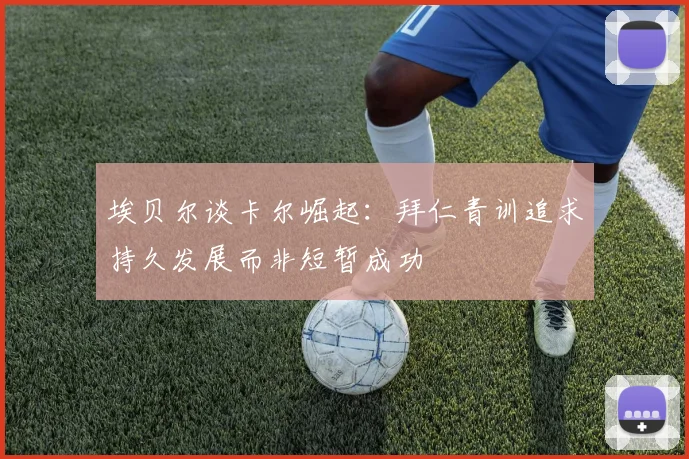 埃贝尔谈卡尔崛起：拜仁青训追求持久发展而非短暂成功