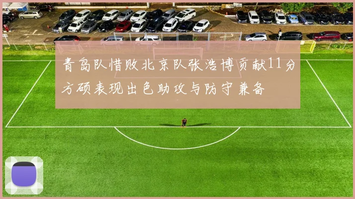 青岛队惜败北京队张浩博贡献11分方硕表现出色助攻与防守兼备