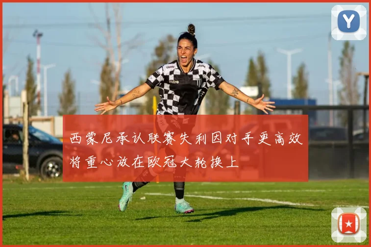西蒙尼承认联赛失利因对手更高效将重心放在欧冠大轮换上