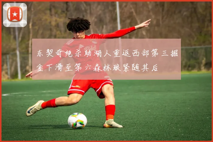 东契奇绝杀助湖人重返西部第三掘金下滑至第六森林狼紧随其后