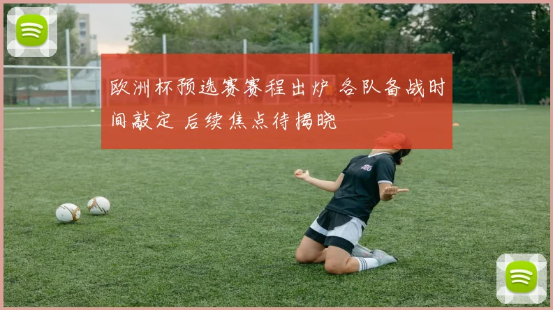 欧洲杯预选赛赛程出炉 各队备战时间敲定 后续焦点待揭晓