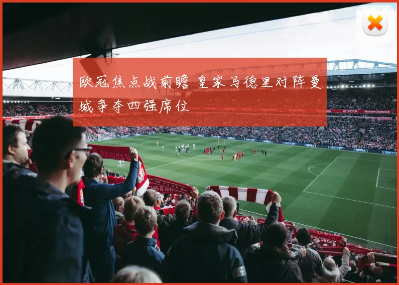 欧冠焦点战前瞻 皇家马德里对阵曼城争夺四强席位