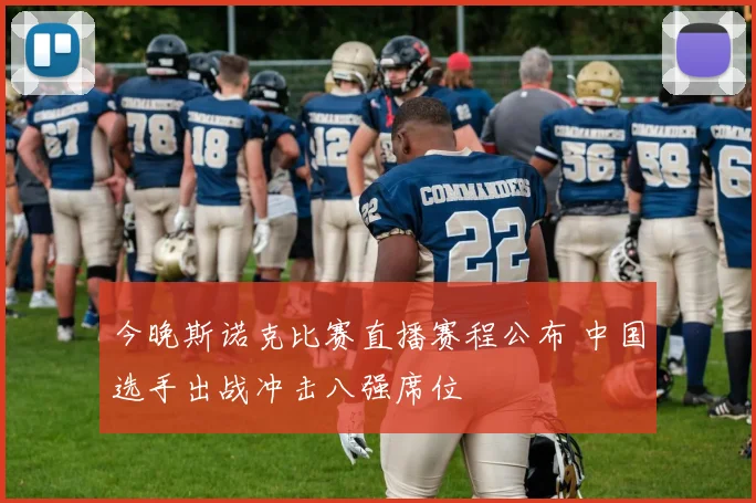 今晚斯诺克比赛直播赛程公布 中国选手出战冲击八强席位